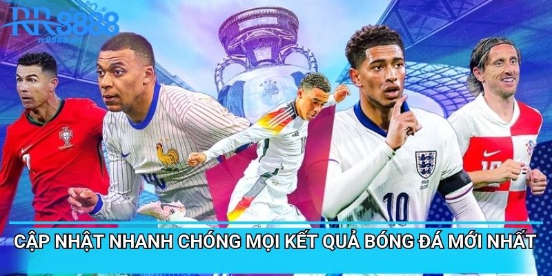 Cập nhật nhanh chóng mọi kết quả bóng đá mới nhất