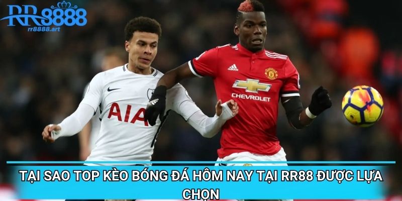 Tại sao top kèo bóng đá hôm nay tại RR88 được lựa chọn