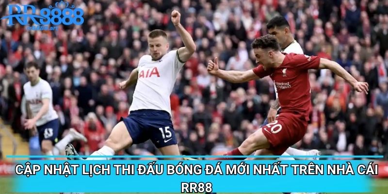 Cập Nhật Lịch Thi Đấu Bóng Đá Mới Nhất Trên Nhà Cái RR88