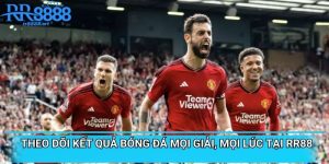 Theo Dõi Kết Quả Bóng Đá Mọi Giải, Mọi Lúc Tại RR88